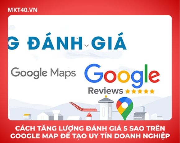 Cách Tăng Lượng Đánh Giá 5 Sao Trên Google Map Để Tạo Uy Tín Doanh Nghiệp