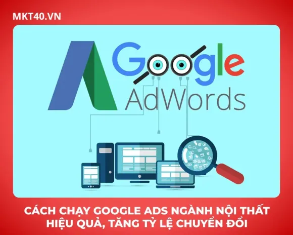Cách chạy Google Ads ngành nội thất hiệu quả, tăng tỷ lệ chuyển đổi