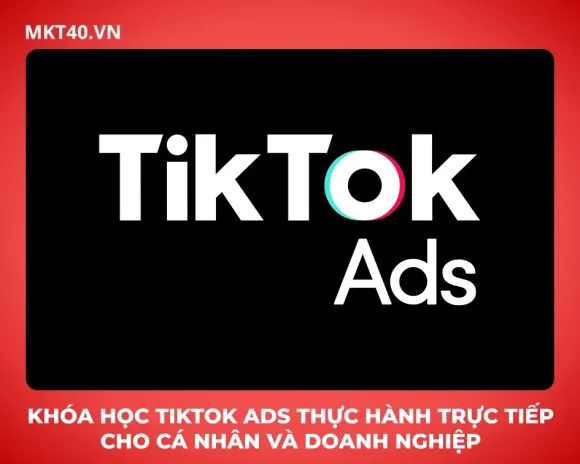 Khóa học TikTok Ads thực hành trực tiếp cho cá nhân và doanh nghiệp