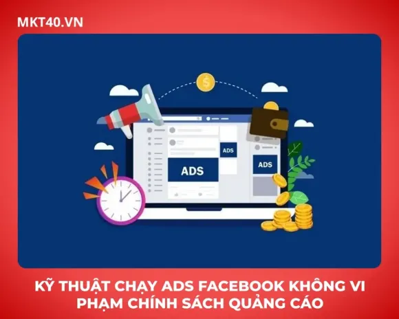 Kỹ thuật chạy Ads Facebook không vi phạm chính sách quảng cáo